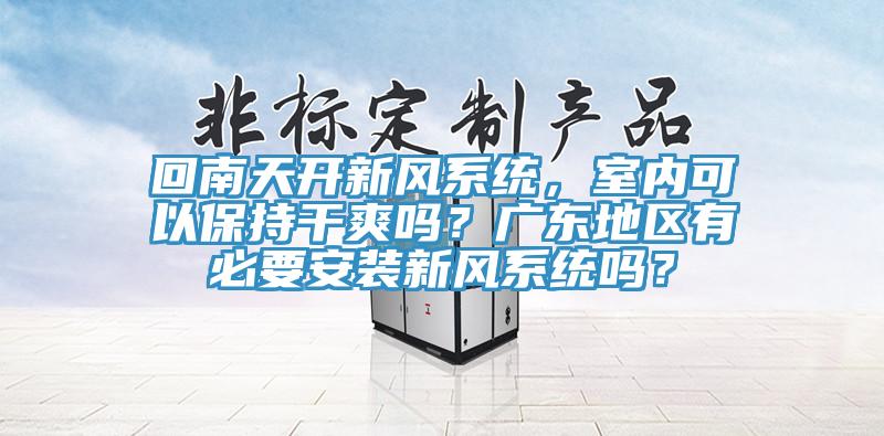 回南天開新風係統，室內可以保持幹爽嗎？廣東地區有必要安裝新風係統嗎？