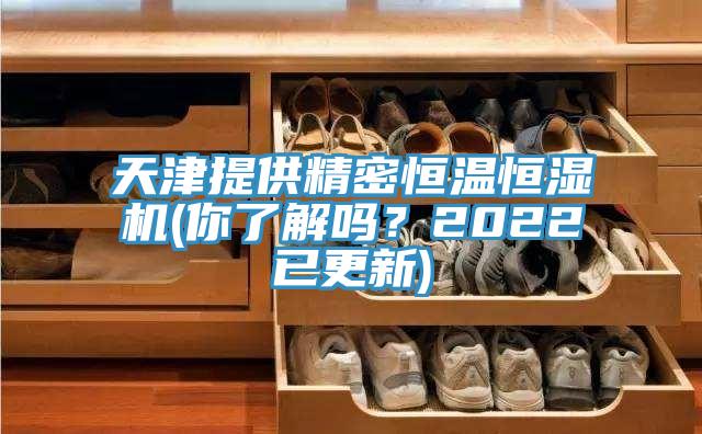 天津提供精密恒溫恒濕機(你了解嗎？2022已更新)