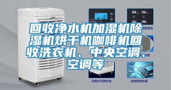 回收淨水機加濕機亚洲深夜福利烘幹機咖啡機回收洗衣機、中央空調、空調等