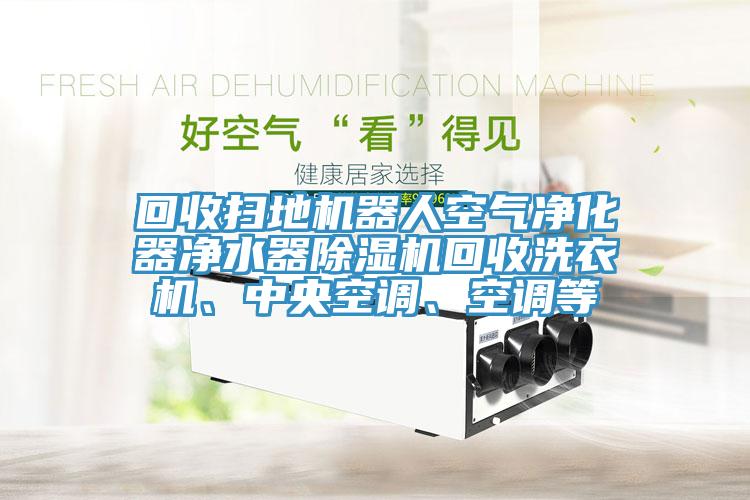 回收掃地機器人空氣淨化器淨水器亚洲深夜福利回收洗衣機、中央空調、空調等