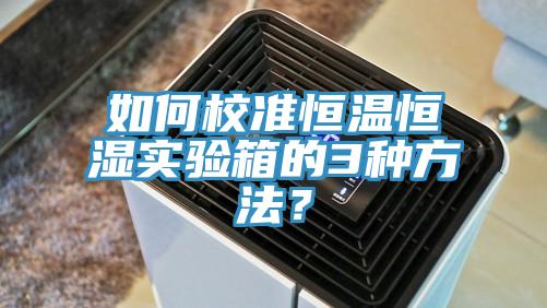 如何校準恒溫恒濕實驗箱的3種方法？