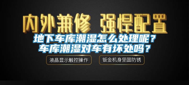 地下車庫潮濕怎麽處理呢？車庫潮濕對車有壞處嗎？