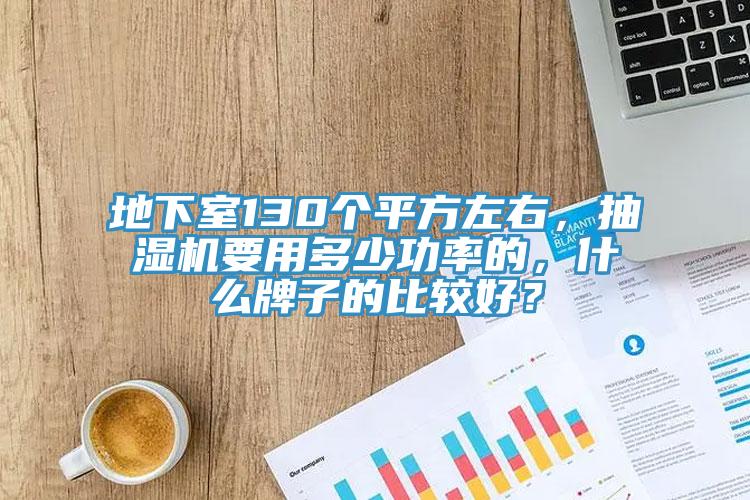 地下室130個平方左右，抽濕機要用多少功率的，什麽牌子的比較好？