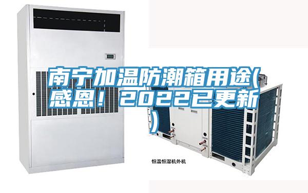 南寧加溫防潮箱用途(感恩！2022已更新)