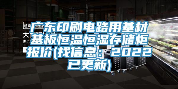 廣東印刷電路用基材基板恒溫恒濕存儲櫃報價(找信息：2022已更新)