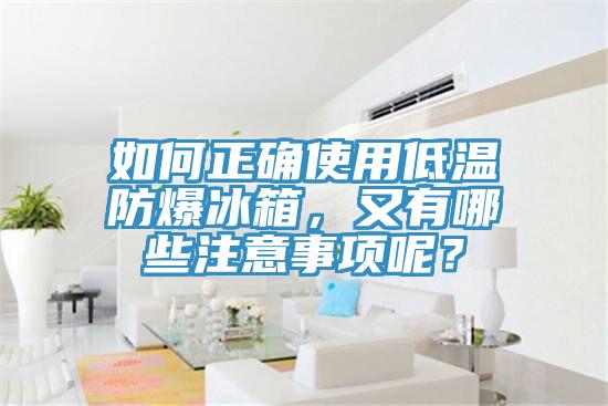 如何正確使用低溫防爆冰箱，又有哪些注意事項呢？