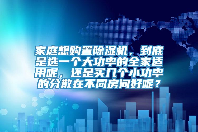 家庭想購置亚洲深夜福利，到底是選一個大功率的全家適用呢，還是買幾個小功率的分散在不同房間好呢？