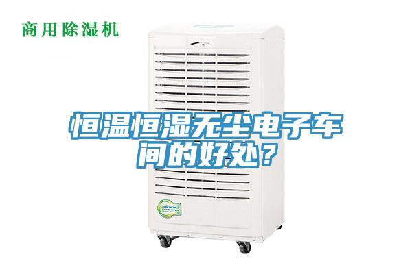 恒溫恒濕無塵電子車間的好處？