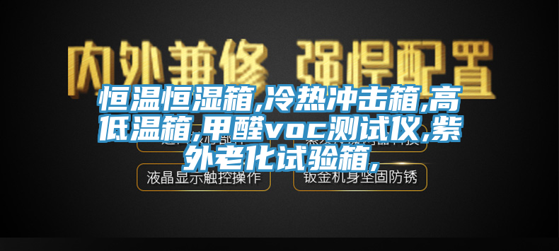 恒溫恒濕箱,冷熱衝擊箱,高低溫箱,甲醛voc測試儀,紫外老化試驗箱,