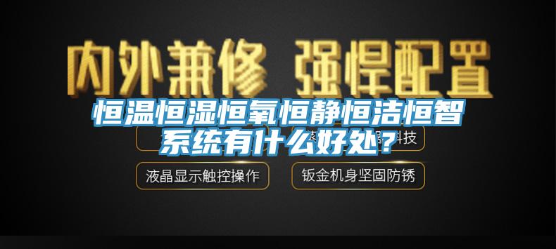 恒溫恒濕恒氧恒靜恒潔恒智係統有什麽好處？