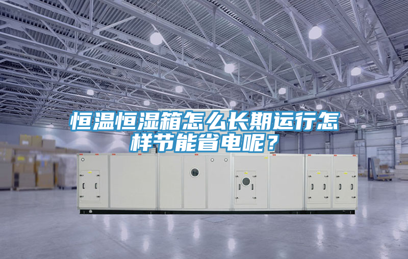 恒溫恒濕箱怎麽長期運行怎樣節能省電呢？