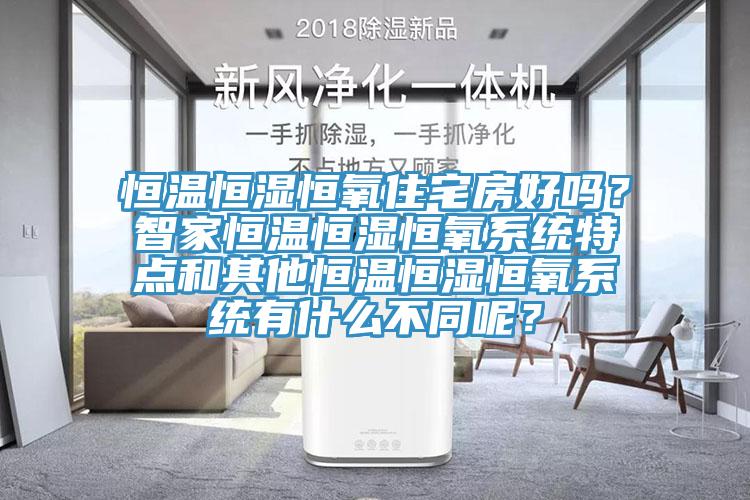 恒溫恒濕恒氧住宅房好嗎？智家恒溫恒濕恒氧係統特點和其他恒溫恒濕恒氧係統有什麽不同呢？