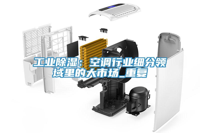 工業除濕：空調行業細分領域裏的大市場_重複