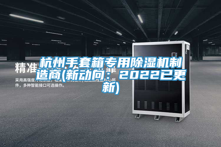 杭州手套箱專用亚洲深夜福利製造商(新動向：2022已更新)