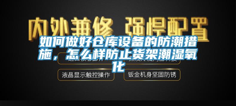 如何做好倉庫設備的防潮措施，怎麽樣防止貨架潮濕氧化