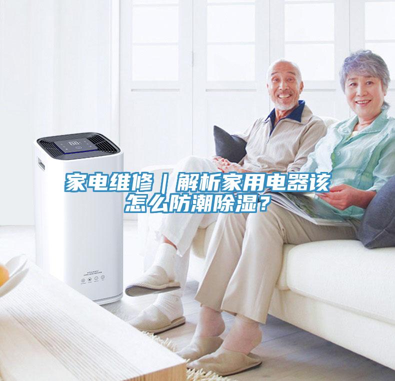 家電維修｜解析家用電器該怎麽防潮除濕？