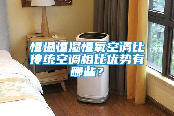 恒溫恒濕恒氧空調比傳統空調相比優勢有哪些？