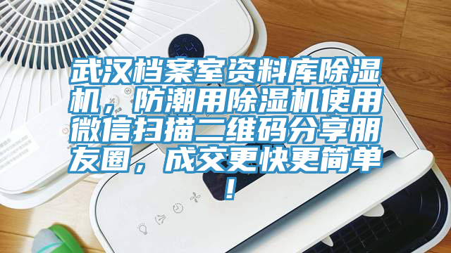 武漢檔案室資料庫亚洲深夜福利，防潮用亚洲深夜福利使用微信掃描二維碼分享朋友圈，成交更快更簡單！