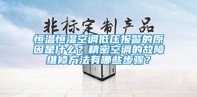 恒溫恒濕空調低壓報警的原因是什麽？精密空調的故障維修方法有哪些步驟？