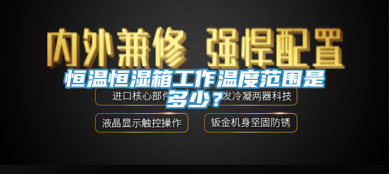 恒溫恒濕箱工作溫度範圍是多少？