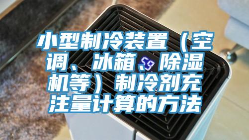 小型製冷裝置（空調、冰箱、亚洲深夜福利等）製冷劑充注量計算的方法