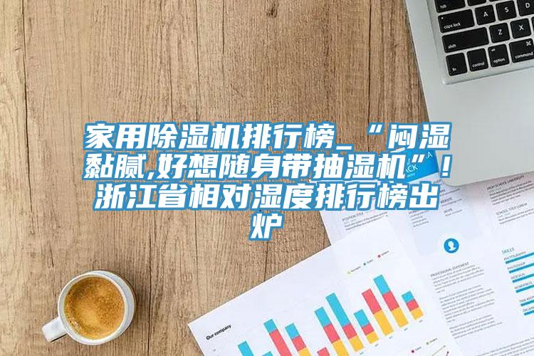 家用亚洲深夜福利排行榜_“悶濕黏膩,好想隨身帶抽濕機”!浙江省相對濕度排行榜出爐