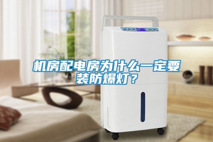 機房配電房為什麽一定要裝防爆燈？