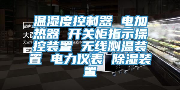 溫濕度控製器 電加熱器 開關櫃指示操控裝置 無線測溫裝置 電力儀表 除濕裝置