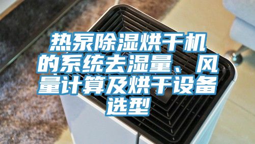 熱泵除濕烘幹機的係統去濕量、風量計算及烘幹設備選型