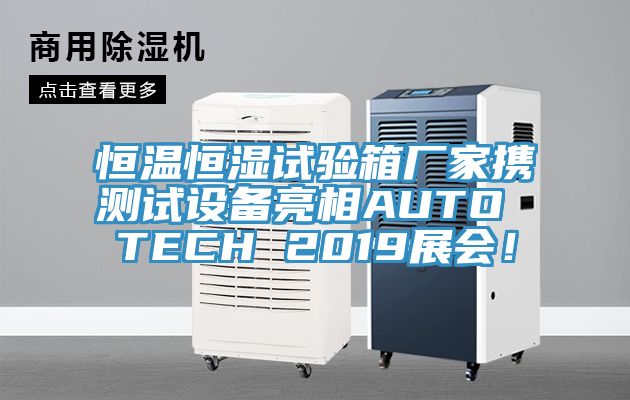 恒溫恒濕試驗箱廠家攜測試設備亮相AUTO TECH 2019展會！