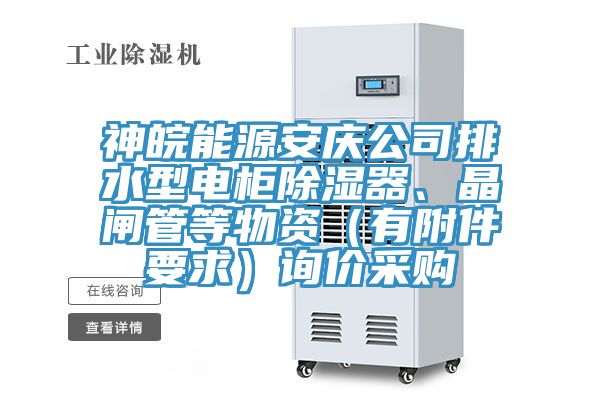 神皖能源安慶公司排水型電櫃除濕器、晶閘管等物資（有附件要求）詢價采購