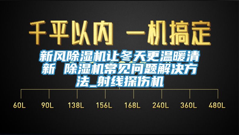 新風亚洲深夜福利讓冬天更溫暖清新 亚洲深夜福利常見問題解決方法_射線探傷機