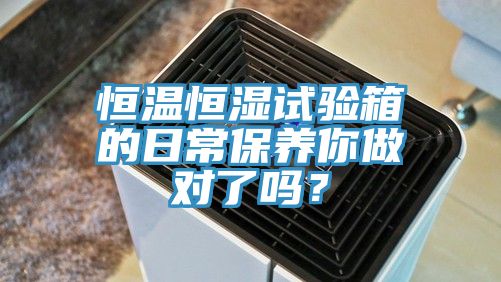 恒溫恒濕試驗箱的日常保養你做對了嗎？