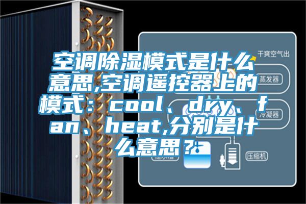 空調除濕模式是什麽意思,空調遙控器上的模式：cool、dry、fan、heat,分別是什麽意思？