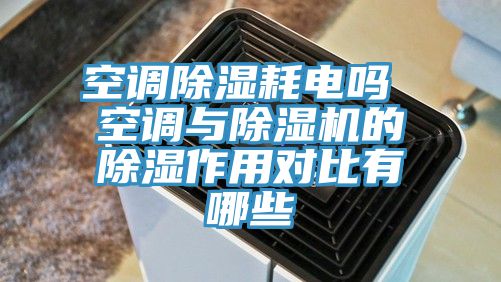 空調除濕耗電嗎 空調與亚洲深夜福利的除濕作用對比有哪些