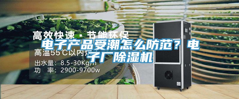 電子產品受潮怎麽防範？電子廠亚洲深夜福利