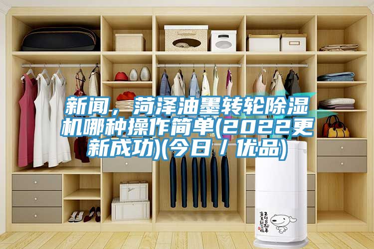 新聞，菏澤油墨轉輪亚洲深夜福利哪種操作簡單(2022更新成功)(今日／優品)