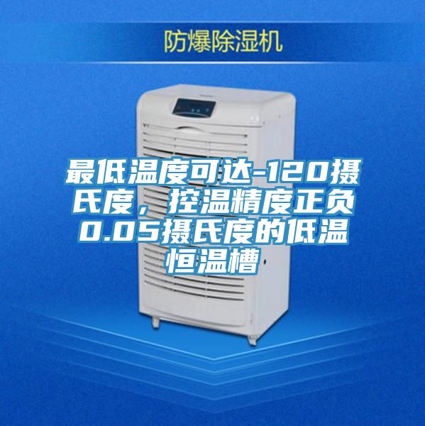 最低溫度可達-120攝氏度，控溫精度正負0.05攝氏度的低溫恒溫槽