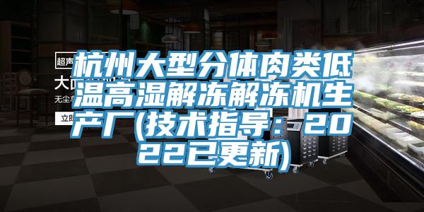 杭州大型分體肉類低溫高濕解凍解凍機生產廠(技術指導：2022已更新)