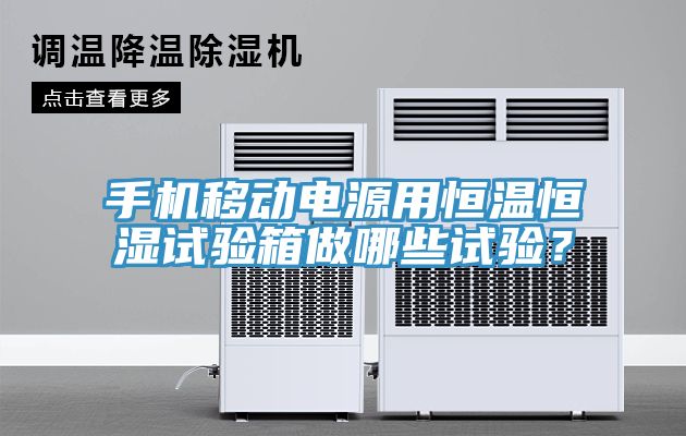 手機移動電源用恒溫恒濕試驗箱做哪些試驗？