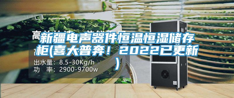 新疆電聲器件恒溫恒濕儲存櫃(喜大普奔！2022已更新)