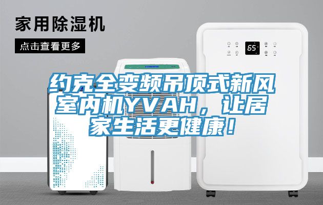 約克全變頻吊頂式新風室內機YVAH，讓居家生活更健康！