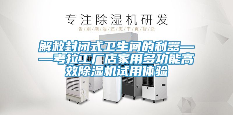 解救封閉式衛生間的利器——考拉工廠店家用多功能高效亚洲深夜福利試用體驗