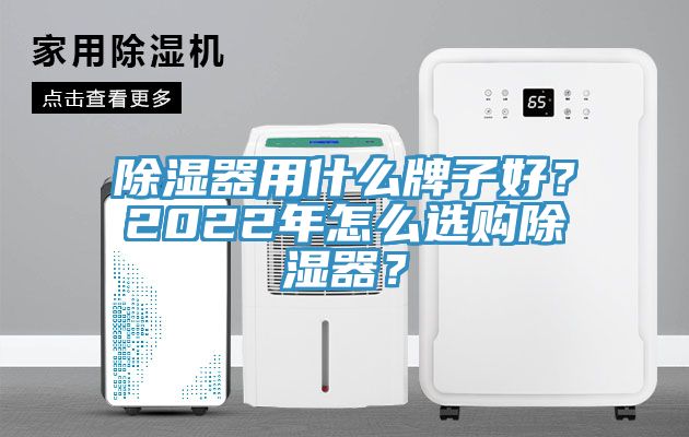 除濕器用什麽牌子好？2022年怎麽選購除濕器？