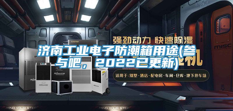 濟南工業電子防潮箱用途(參與吧，2022已更新)