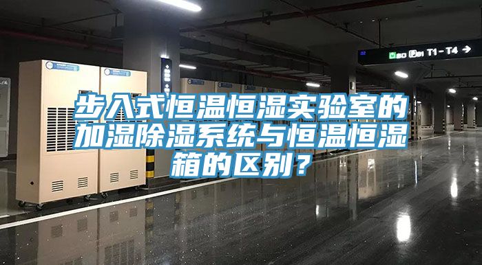 步入式恒溫恒濕實驗室的加濕除濕係統與恒溫恒濕箱的區別？