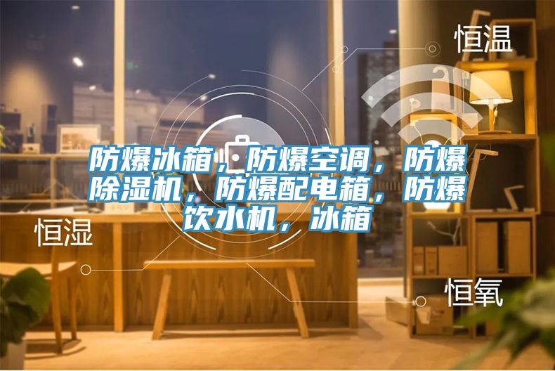 防爆冰箱，防爆空調，防爆亚洲深夜福利，防爆配電箱，防爆飲水機，冰箱