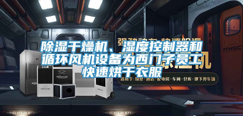 除濕幹燥機、濕度控製器和循環風機設備為西門子員工快速烘幹衣服