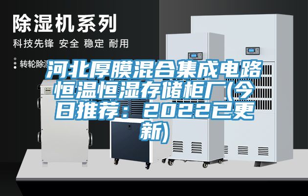 河北厚膜混合集成電路恒溫恒濕存儲櫃廠(今日推薦：2022已更新)