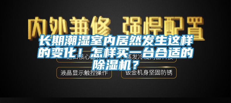 長期潮濕室內居然發生這樣的變化！怎樣買一台合適的亚洲深夜福利？